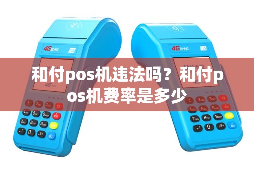 和付pos机违法吗？和付pos机费率是多少