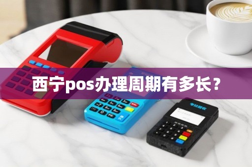 西宁pos办理周期有多长？