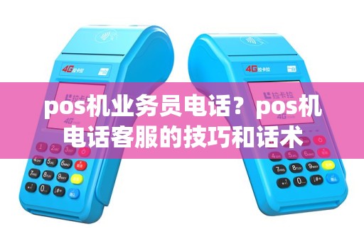 pos机业务员电话？pos机电话客服的技巧和话术
