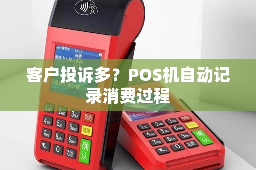 客户投诉多？POS机自动记录消费过程
