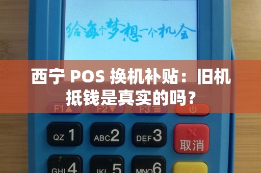 西宁 POS 换机补贴：旧机抵钱是真实的吗？