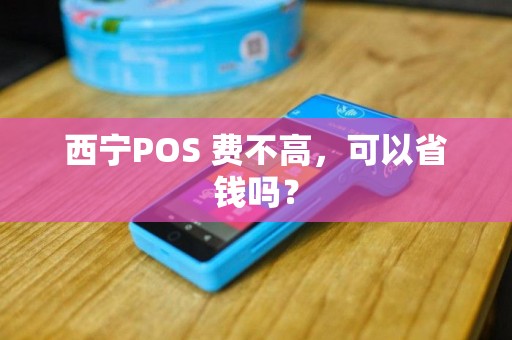 西宁POS 费不高，可以省钱吗？