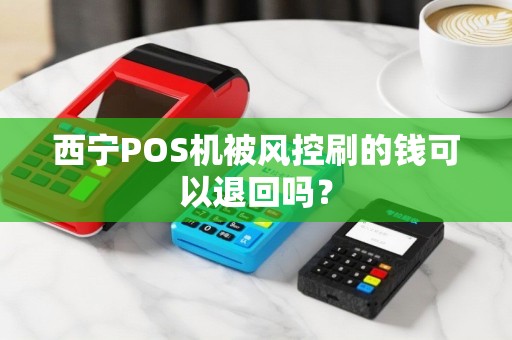 西宁POS机被风控刷的钱可以退回吗？
