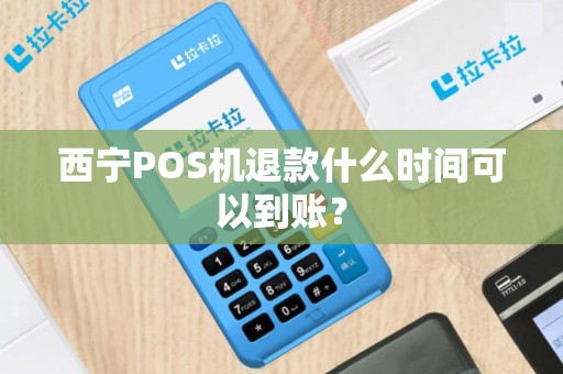 西宁POS机退款什么时间可以到账?