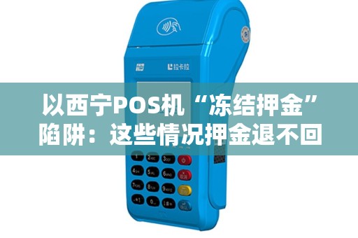 以西宁POS机“冻结押金”陷阱：这些情况押金退不回！