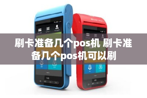 刷卡准备几个pos机 刷卡准备几个pos机可以刷