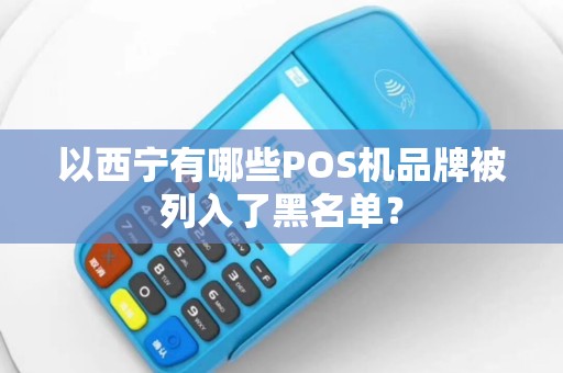以西宁有哪些POS机品牌被列入了黑名单？