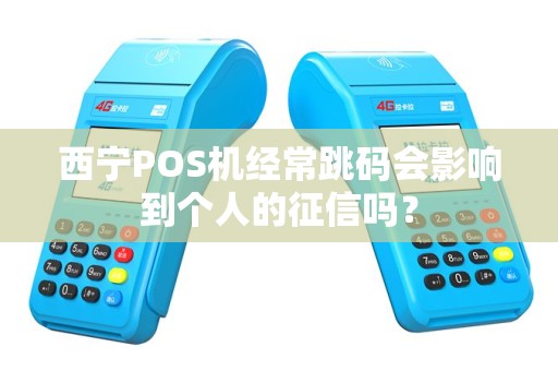 西宁POS机经常跳码会影响到个人的征信吗？