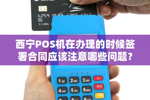 西宁POS机在办理的时候签署合同应该注意哪些问题？