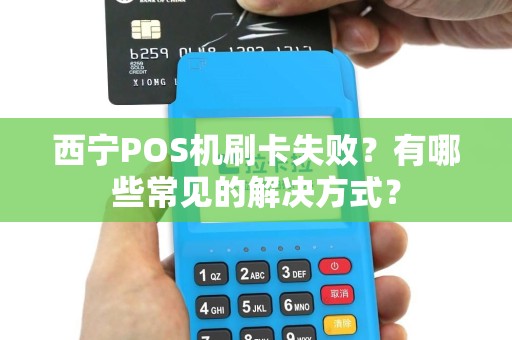 西宁POS机刷卡失败？有哪些常见的解决方式？