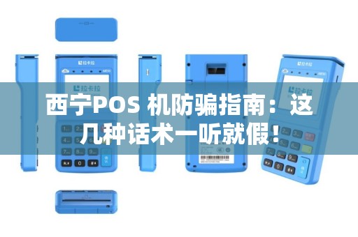 西宁POS 机防骗指南：这几种话术一听就假！