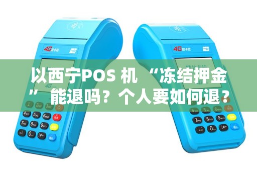以西宁POS 机 “冻结押金” 能退吗？个人要如何退？