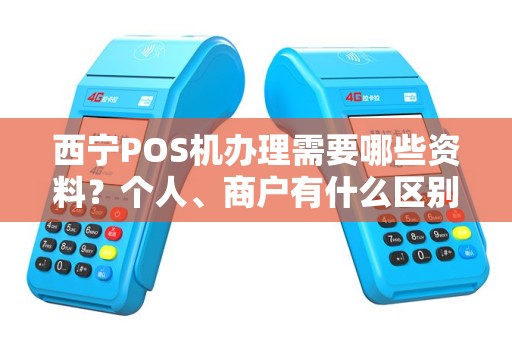 西宁POS机办理需要哪些资料？个人、商户有什么区别？