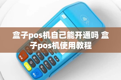 盒子pos机自己能开通吗 盒子pos机使用教程