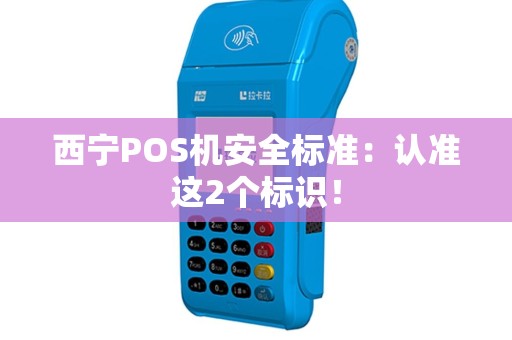 西宁POS机安全标准:认准这2个标识! 西宁POS机安全标准:认准这2个标识!