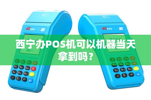 西宁办POS机可以机器当天拿到吗? 西宁办POS机可以机器当天拿到吗?