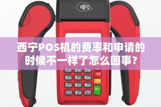 西宁POS机的费率和申请的时候不一样了怎么回事? 西宁POS机的费率和申请的时候不一样了怎么回事?