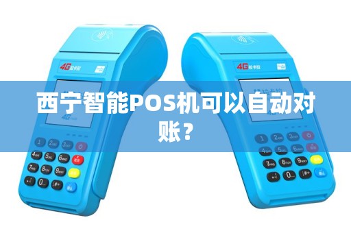 西宁智能POS机可以自动对账? 西宁智能POS机可以自动对账?