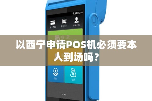 以西宁申请POS机必须要本人到场吗? 以西宁申请POS机必须要本人到场吗?
