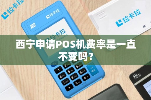 西宁申请POS机费率是一直不变吗? 西宁申请POS机费率是一直不变吗?