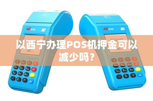 以西宁办理POS机押金可以减少吗？