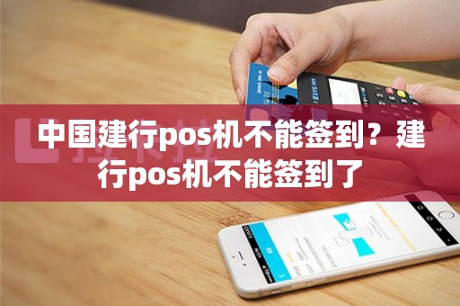 中国建行pos机不能签到？建行pos机不能签到了