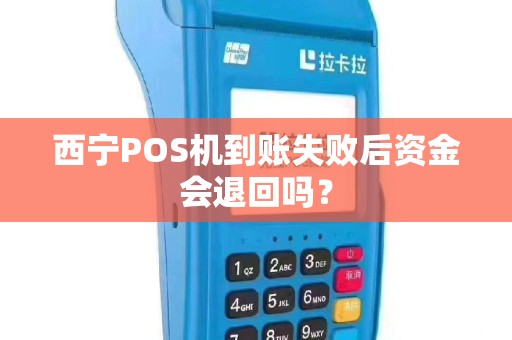 西宁POS机到账失败后资金会退回吗？