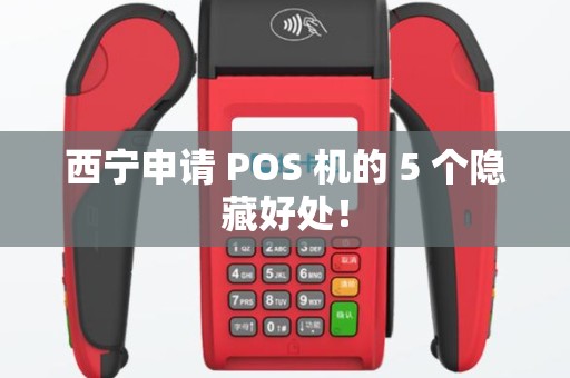 西宁申请 POS 机的 5 个隐藏好处！