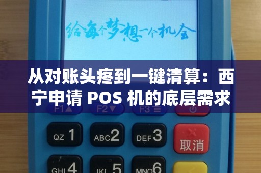 从对账头疼到一键清算：西宁申请 POS 机的底层需求！