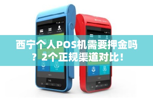 西宁个人POS机需要押金吗？2个正规渠道对比！