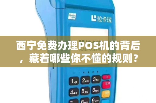 西宁免费办理POS机的背后，藏着哪些你不懂的规则？