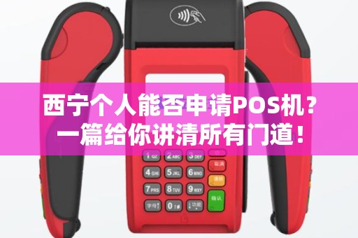 西宁个人能否申请POS机？一篇给你讲清所有门道！
