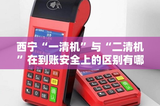 西宁“一清机”与“二清机”在到账安全上的区别有哪些？