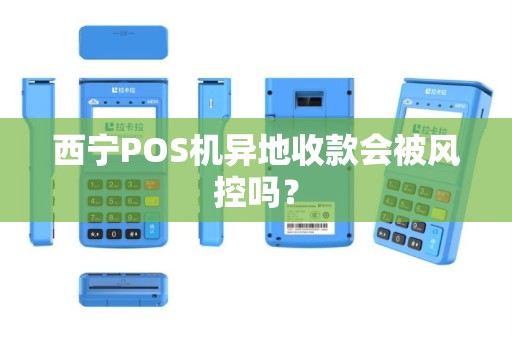 西宁POS机异地收款会被风控吗？