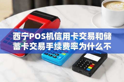 西宁POS机信用卡交易和储蓄卡交易手续费率为什么不一样？