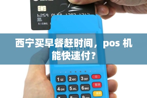 西宁买早餐赶时间，pos 机能快速付？
