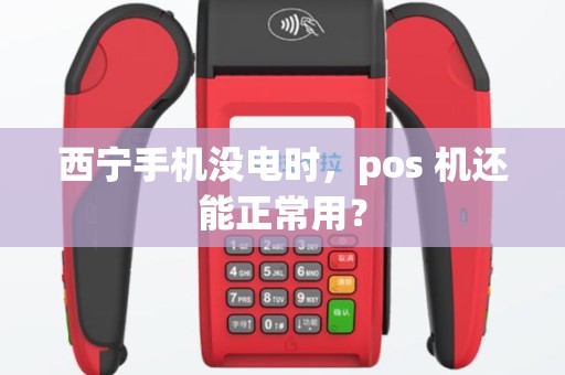 西宁手机没电时，pos 机还能正常用？