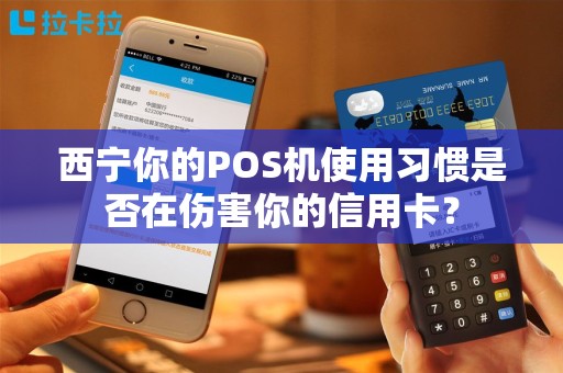西宁你的POS机使用习惯是否在伤害你的信用卡？