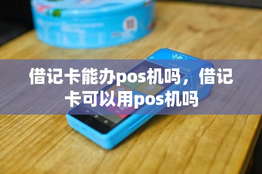 借记卡能办pos机吗，借记卡可以用pos机吗