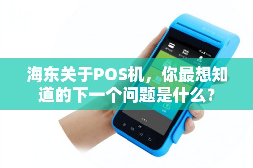 海东关于POS机，你最想知道的下一个问题是什么？