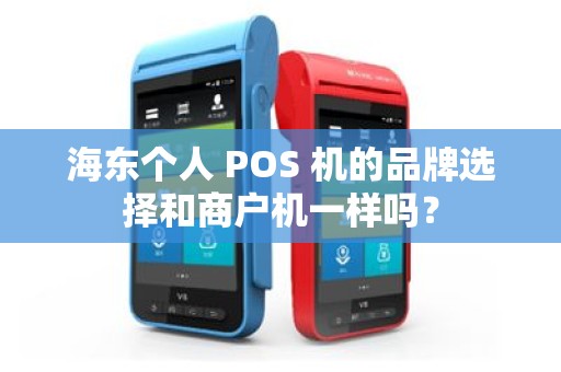 海东个人 POS 机的品牌选择和商户机一样吗？
