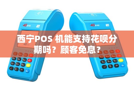 西宁POS 机能支持花呗分期吗？顾客免息？