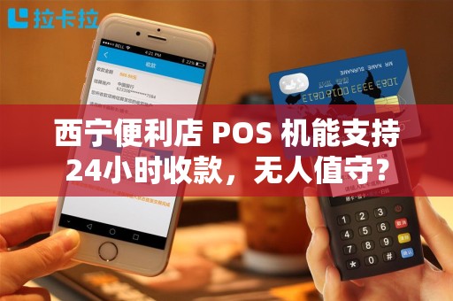 西宁便利店 POS 机能支持24小时收款，无人值守？