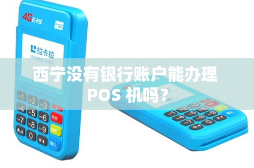 西宁没有银行账户能办理 POS 机吗？