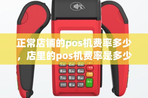 正常店铺的pos机费率多少，店里的pos机费率是多少