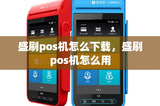 盛刷pos机怎么下载，盛刷pos机怎么用
