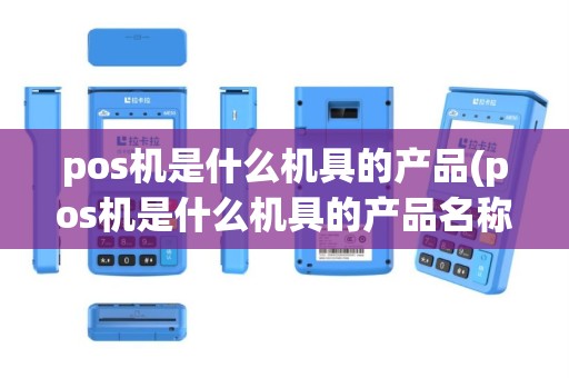 pos机是什么机具的产品(pos机是什么机具的产品名称)