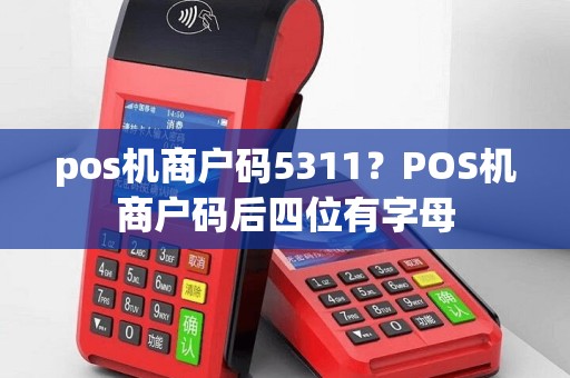 pos机商户码5311？POS机商户码后四位有字母