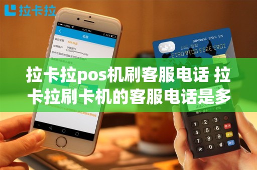 拉卡拉pos机刷客服电话 拉卡拉刷卡机的客服电话是多少