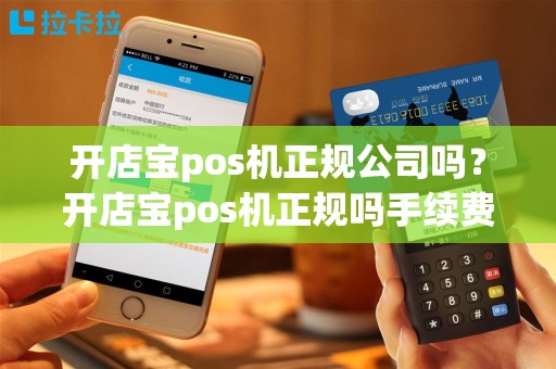开店宝pos机正规公司吗？开店宝pos机正规吗手续费多少